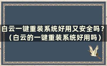 白云一键重装系统好用又安全吗？ （白云的一键重装系统好用吗）